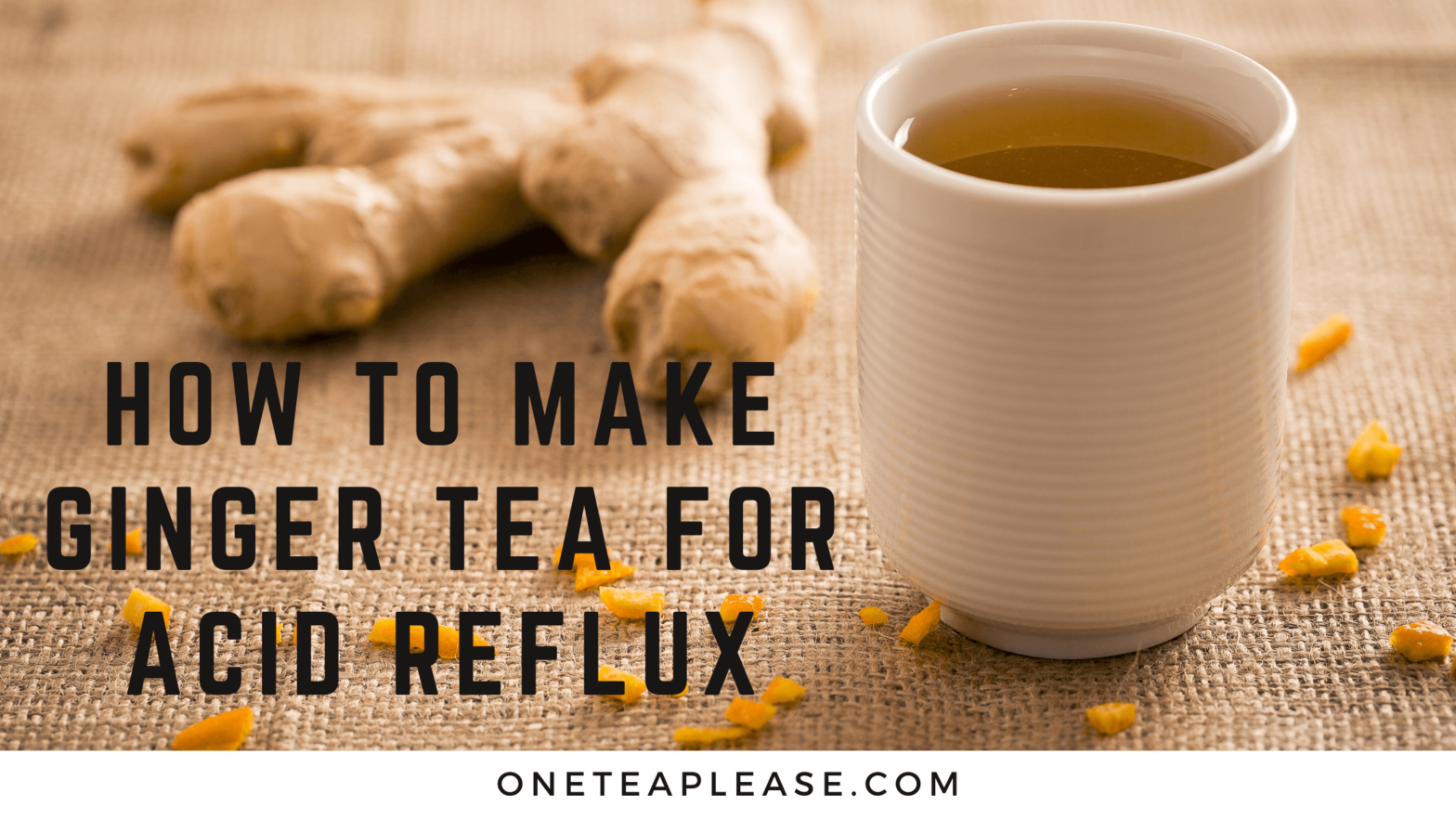 How to Make Ginger Tea for Acid Reflux (4 Steps Only) One Tea Please!